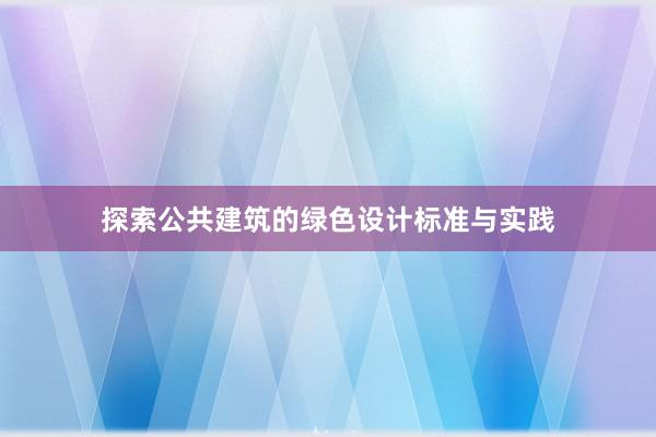 探索公共建筑的绿色设计标准与实践