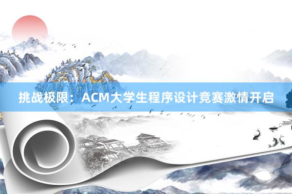 挑战极限：ACM大学生程序设计竞赛激情开启